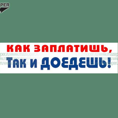 Наклейка "Как заплатишь, так и доедешь!" 165х45 мм. Mazepper