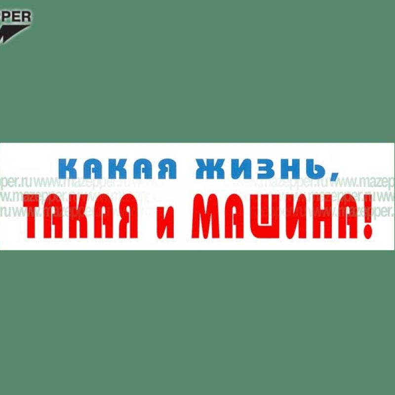 Наклейка "Какая жизнь, такая и машина!" 165х45 мм. Mazepper
