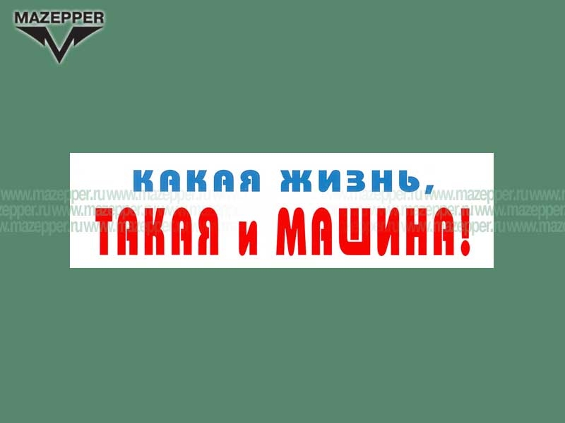 Наклейка "Какая жизнь, такая и машина!" 165х45 мм. Mazepper