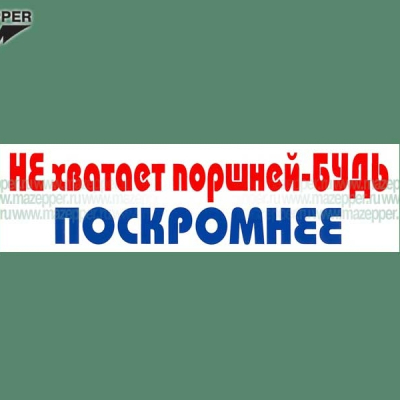 Наклейка "Не хватает поршней -БУДЬ ПОСКРОМНЕЕ!" 165х45 мм. Mazepper